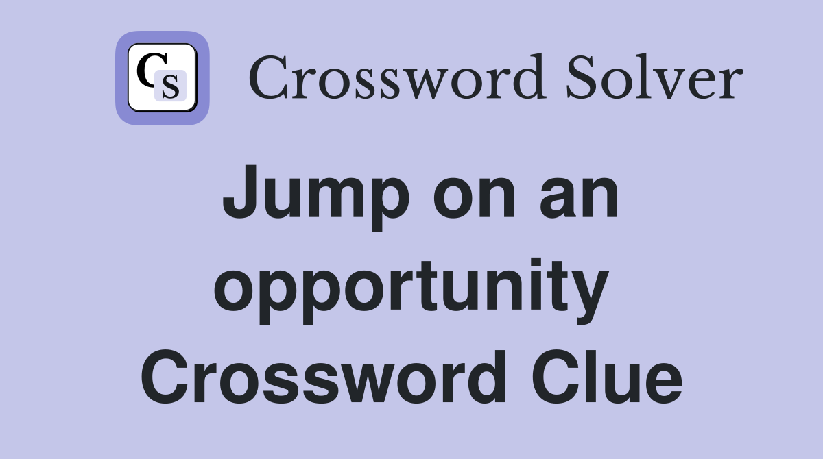 Jump on an opportunity Crossword Clue Answers Crossword Solver